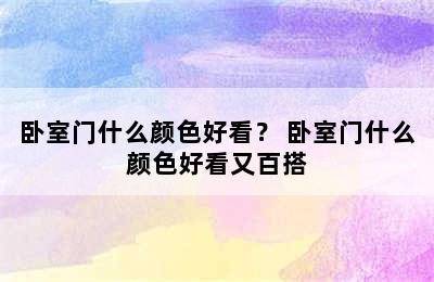 卧室门什么颜色好看？ 卧室门什么颜色好看又百搭